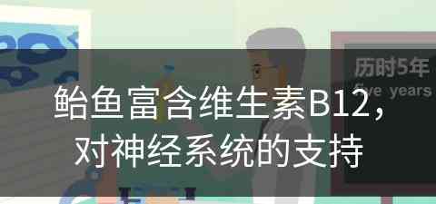 鲐鱼富含维生素B12，对神经系统的支持